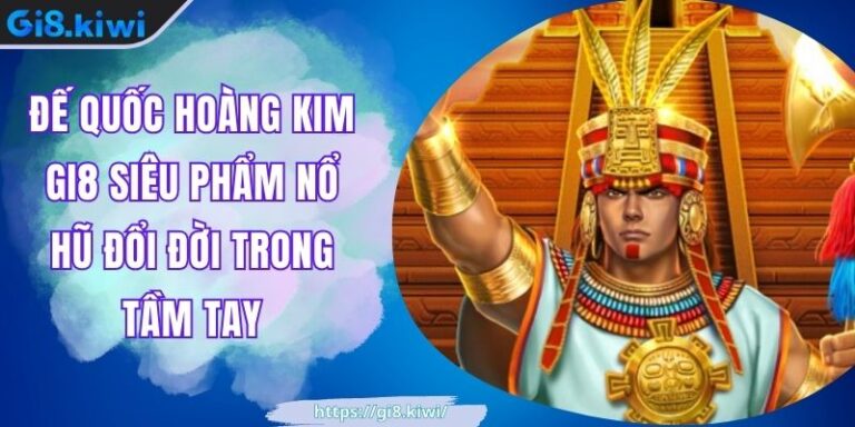 Đế Quốc Hoàng Kim GI8 Siêu Phẩm Nổ Hũ Đổi Đời Trong Tầm Tay