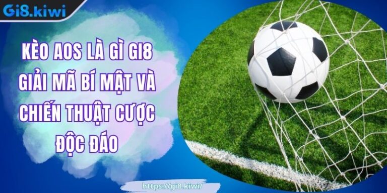 Kèo AOS Là Gì GI8 Giải Mã Bí Mật Và Chiến Thuật Cược Độc Đáo