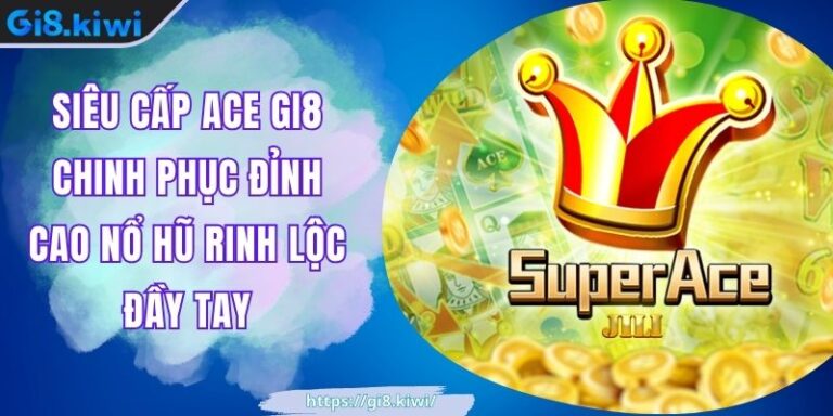 Siêu Cấp ACE GI8 Chinh Phục Đỉnh Cao Nổ Hũ Rinh Lộc Đầy Tay