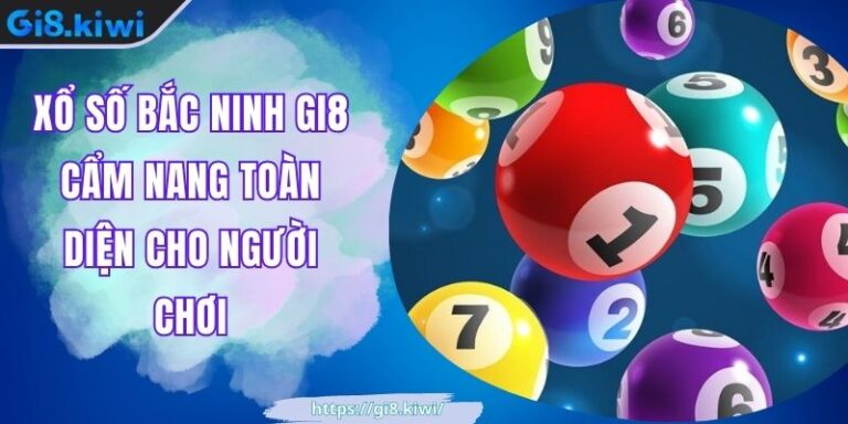 Xổ Số Bắc Ninh GI8 Cẩm Nang Toàn Diện Cho Người Chơi