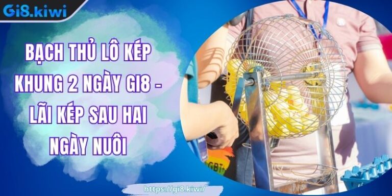 Bạch thủ lô kép khung 2 ngày GI8 - Lãi Kép Sau Hai Ngày Nuôi