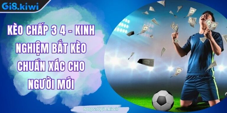 Kèo Chấp 3 4 - Kinh Nghiệm Bắt Kèo Chuẩn Xác Cho Người Mới