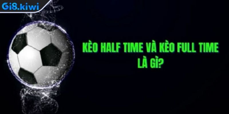 Kèo half time/full time là gì?